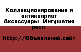 Коллекционирование и антиквариат Аксессуары. Ингушетия респ.